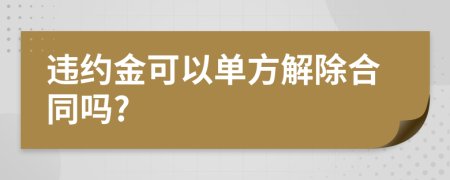 违约金可以单方解除合同吗?