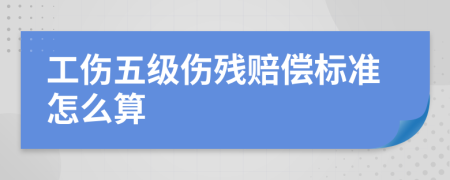 工伤五级伤残赔偿标准怎么算