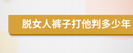 脱女人裤子打他判多少年