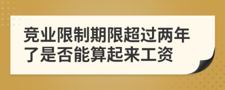 竞业限制期限超过两年了是否能算起来工资