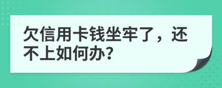 欠信用卡钱坐牢了，还不上如何办？