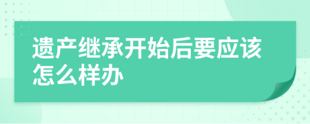 遗产继承开始后要应该怎么样办