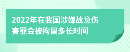 2022年在我国涉嫌故意伤害罪会被拘留多长时间