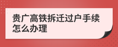 贵广高铁拆迁过户手续怎么办理