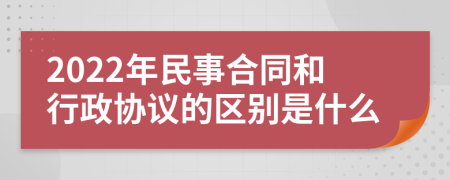 2022年民事合同和行政协议的区别是什么