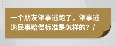 一个朋友肇事逃跑了，肇事逃逸民事赔偿标准是怎样的？/