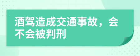 酒驾造成交通事故，会不会被判刑
