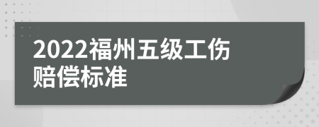 2022福州五级工伤赔偿标准