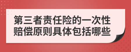 第三者责任险的一次性赔偿原则具体包括哪些