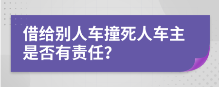 借给别人车撞死人车主是否有责任？