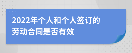 2022年个人和个人签订的劳动合同是否有效