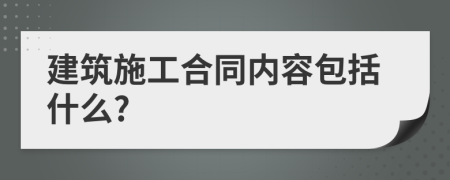 建筑施工合同内容包括什么?