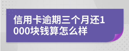 信用卡逾期三个月还1000块钱算怎么样