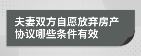 夫妻双方自愿放弃房产协议哪些条件有效