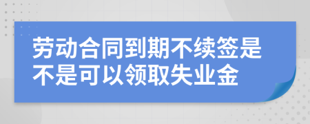 劳动合同到期不续签是不是可以领取失业金