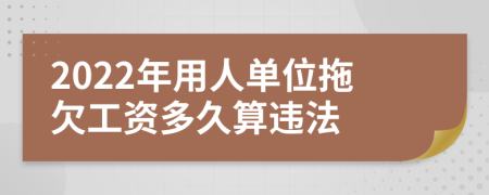 2022年用人单位拖欠工资多久算违法