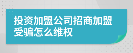 投资加盟公司招商加盟受骗怎么维权