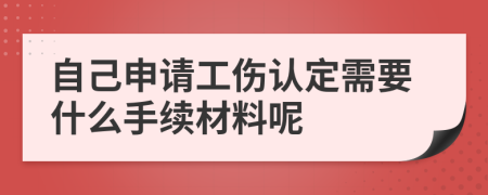 自己申请工伤认定需要什么手续材料呢