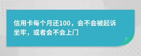 信用卡每个月还100，会不会被起诉坐牢，或者会不会上门