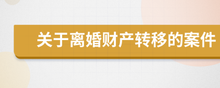 关于离婚财产转移的案件