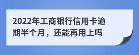 2022年工商银行信用卡逾期半个月，还能再用上吗
