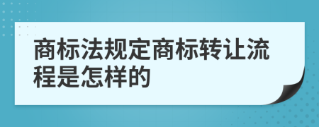 商标法规定商标转让流程是怎样的