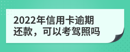 2022年信用卡逾期还款，可以考驾照吗