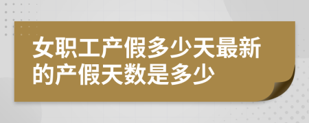 女职工产假多少天最新的产假天数是多少