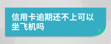 信用卡逾期还不上可以坐飞机吗