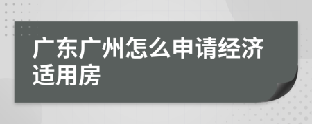 广东广州怎么申请经济适用房