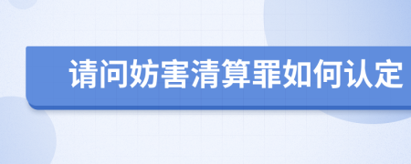 请问妨害清算罪如何认定