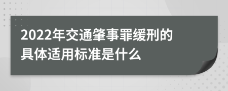 2022年交通肇事罪缓刑的具体适用标准是什么