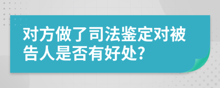 对方做了司法鉴定对被告人是否有好处?