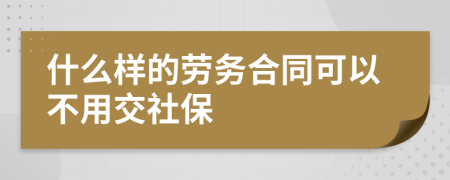 什么样的劳务合同可以不用交社保