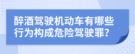 醉酒驾驶机动车有哪些行为构成危险驾驶罪？