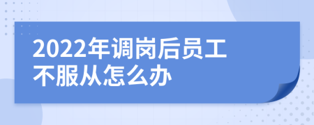 2022年调岗后员工不服从怎么办