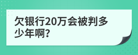 欠银行20万会被判多少年啊？