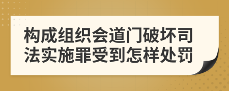 构成组织会道门破坏司法实施罪受到怎样处罚