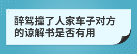 醉驾撞了人家车子对方的谅解书是否有用