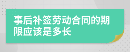 事后补签劳动合同的期限应该是多长