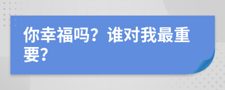 你幸福吗？谁对我最重要？