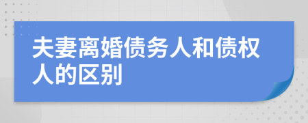 夫妻离婚债务人和债权人的区别