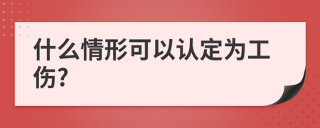 什么情形可以认定为工伤?