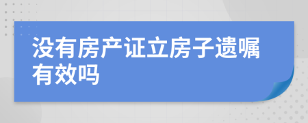 没有房产证立房子遗嘱有效吗