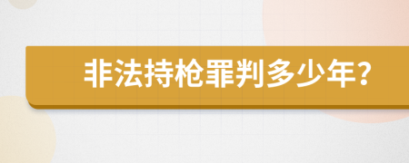 非法持枪罪判多少年？