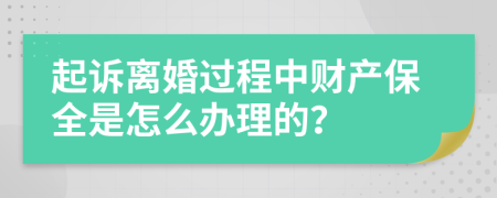 起诉离婚过程中财产保全是怎么办理的？