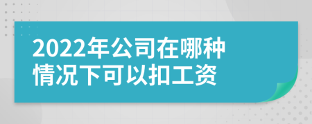 2022年公司在哪种情况下可以扣工资