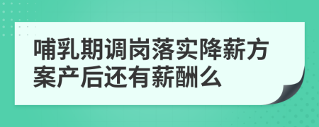 哺乳期调岗落实降薪方案产后还有薪酬么