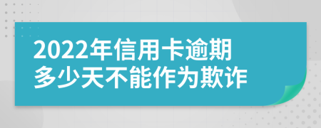 2022年信用卡逾期多少天不能作为欺诈