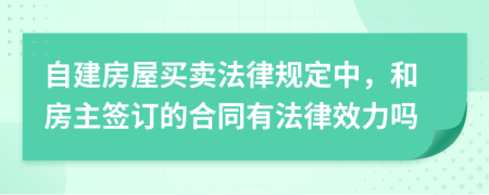 自建房屋买卖法律规定中，和房主签订的合同有法律效力吗